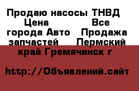 Продаю насосы ТНВД › Цена ­ 17 000 - Все города Авто » Продажа запчастей   . Пермский край,Гремячинск г.